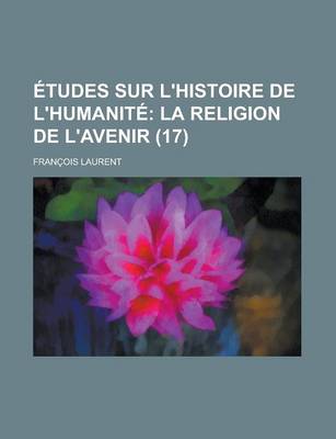 Book cover for Etudes Sur L'Histoire de L'Humanite (17); La Religion de L'Avenir