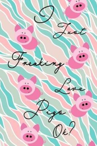 Cover of I Just Freaking Love Pigs Ok? Journal