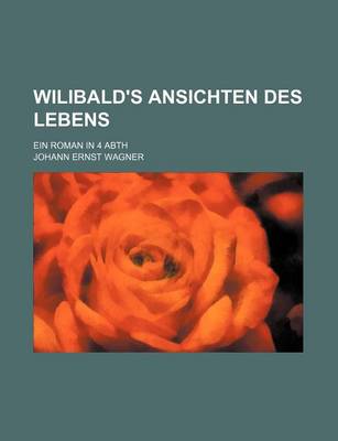 Book cover for Wilibald's Ansichten Des Lebens; Ein Roman in 4 Abth