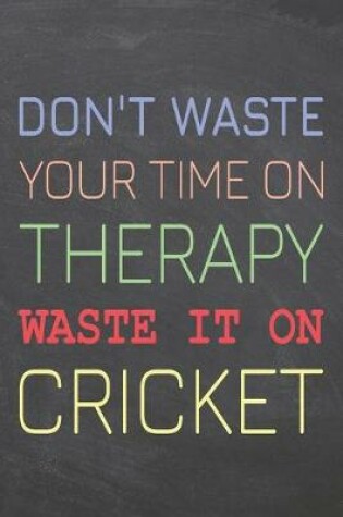 Cover of Don't Waste Your Time On Therapy Waste It On Cricket