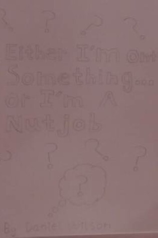 Cover of Either I'm Onto Something or I'm a Nutjob