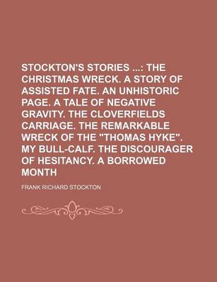 Book cover for Stockton's Stories; The Christmas Wreck. a Story of Assisted Fate. an Unhistoric Page. a Tale of Negative Gravity. the Cloverfields Carriage. the Remarkable Wreck of the "Thomas Hyke." My Bull-Calf. the Discourager of Hesitancy. a Borrowed Month