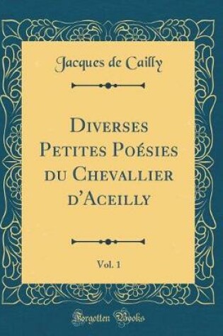 Cover of Diverses Petites Poésies du Chevallier d'Aceilly, Vol. 1 (Classic Reprint)