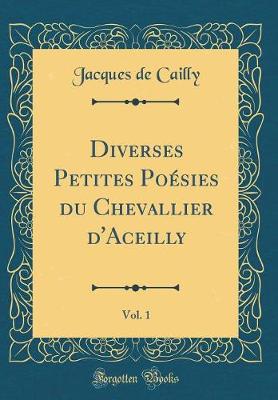 Book cover for Diverses Petites Poésies du Chevallier d'Aceilly, Vol. 1 (Classic Reprint)