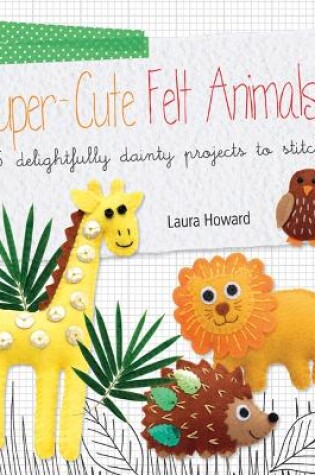 Cover of Super-Cute Felt Animals
