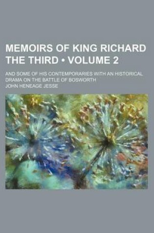 Cover of Memoirs of King Richard the Third (Volume 2); And Some of His Contemporaries with an Historical Drama on the Battle of Bosworth