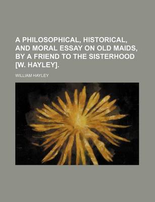 Book cover for A Philosophical, Historical, and Moral Essay on Old Maids, by a Friend to the Sisterhood [W. Hayley].