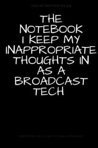 Cover of The Notebook I Keep My Inappropriate Thoughts In As A Broadcast Tech, BLANK - JOURNAL - NOTEBOOK - COLLEGE RULE LINED - 7.5" X 9.25" -150 pages