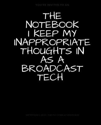 Book cover for The Notebook I Keep My Inappropriate Thoughts In As A Broadcast Tech, BLANK - JOURNAL - NOTEBOOK - COLLEGE RULE LINED - 7.5" X 9.25" -150 pages