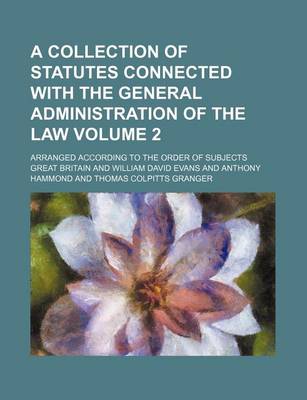 Book cover for A Collection of Statutes Connected with the General Administration of the Law Volume 2; Arranged According to the Order of Subjects