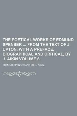 Cover of The Poetical Works of Edmund Spenser from the Text of J. Upton. with a Preface, Biographical and Critical, by J. Aikin Volume 6