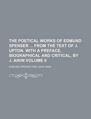 Book cover for The Poetical Works of Edmund Spenser from the Text of J. Upton. with a Preface, Biographical and Critical, by J. Aikin Volume 6