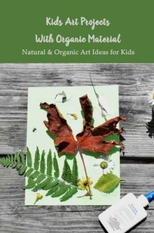 Cover of Kids Art Projects With Organic Material