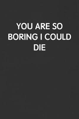 Book cover for You Are So Boring I Could Die