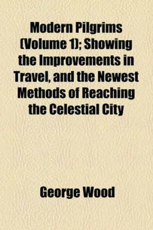 Cover of Modern Pilgrims (Volume 1); Showing the Improvements in Travel, and the Newest Methods of Reaching the Celestial City