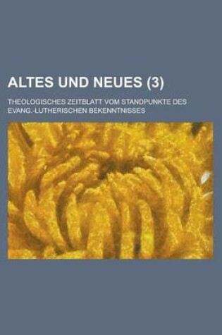 Cover of Altes Und Neues (3); Theologisches Zeitblatt Vom Standpunkte Des Evang.-Lutherischen Bekenntnisses