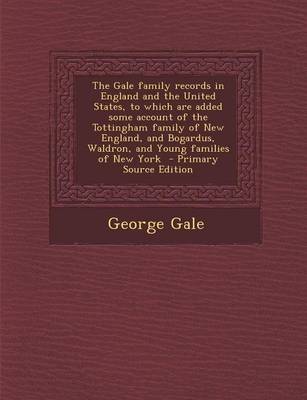 Book cover for The Gale Family Records in England and the United States, to Which Are Added Some Account of the Tottingham Family of New England, and Bogardus, Waldron, and Young Families of New York - Primary Source Edition