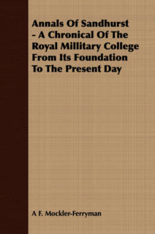 Cover of Annals of Sandhurst - A Chronical of the Royal Millitary College from Its Foundation to the Present Day