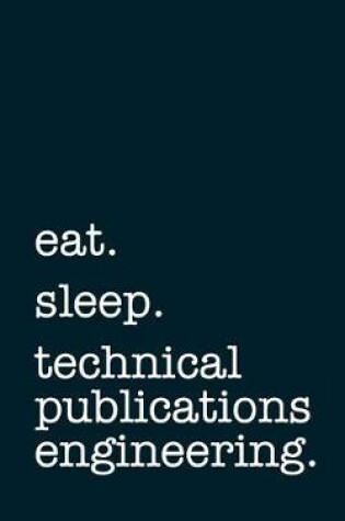 Cover of Eat. Sleep. Technical Publications Engineering. - Lined Notebook