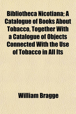 Book cover for Bibliotheca Nicotiana; A Catalogue of Books about Tobacco, Together with a Catalogue of Objects Connected with the Use of Tobacco in All Its