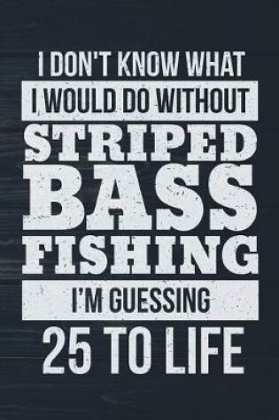 Cover of I Don't Know What I Would Do Without Striped Bass Fishing I'm Guessing 25 To Lif