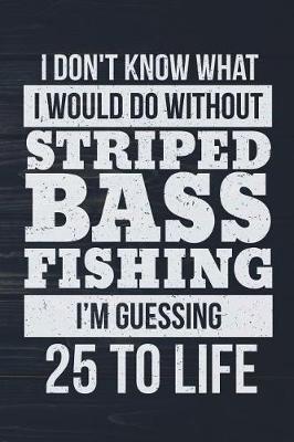 Book cover for I Don't Know What I Would Do Without Striped Bass Fishing I'm Guessing 25 To Lif