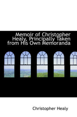 Cover of Memoir of Christopher Healy, Principally Taken from His Own Memoranda