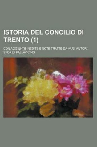 Cover of Istoria del Concilio Di Trento; Con Aggiunte Inedite E Note Tratte Da Varii Autori (1)