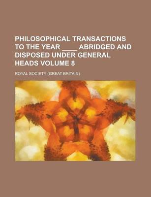 Book cover for Philosophical Transactions to the Year ____ Abridged and Disposed Under General Heads Volume 8