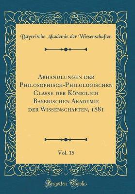 Book cover for Abhandlungen Der Philosophisch-Philologischen Classe Der Königlich Bayerischen Akademie Der Wissenschaften, 1881, Vol. 15 (Classic Reprint)