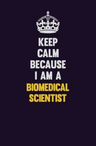 Cover of Keep Calm Because I Am A Biomedical Scientist