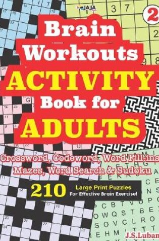 Cover of Brain Workouts ACTIVITY Book for ADULTS; Vol. 2 (Crossword, Codeword, Word fill-ins, Mazes, Word search & Sudoku) 210 Large Print Puzzles.