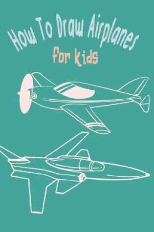 Cover of How To Draw AirPlanes For Kids