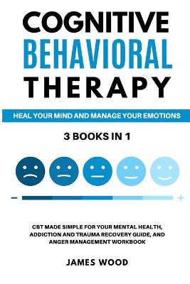 Book cover for COGNITIVE BEHAVIORAL THERAPY Heal your Mind and Manage your Emotions 3 BOOKS IN 1 CBT Made Simple for your Mental Health, Addiction and Trauma Recovery Guide, and Anger Management Workbook