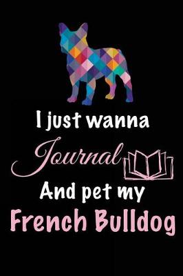 Book cover for I Just Wanna Journal And Pet My French Bulldog