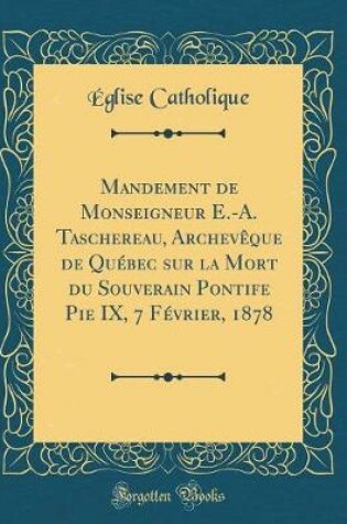 Cover of Mandement de Monseigneur E.-A. Taschereau, Archeveque de Quebec Sur La Mort Du Souverain Pontife Pie IX, 7 Fevrier, 1878 (Classic Reprint)