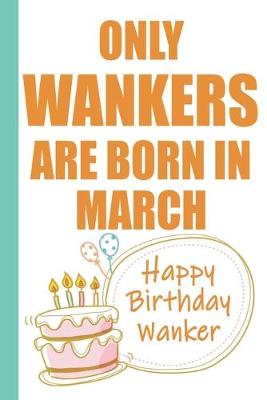 Book cover for Only Wankers are Born in March Happy Birthday Wanker