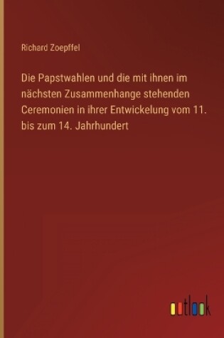 Cover of Die Papstwahlen und die mit ihnen im nächsten Zusammenhange stehenden Ceremonien in ihrer Entwickelung vom 11. bis zum 14. Jahrhundert