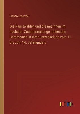 Book cover for Die Papstwahlen und die mit ihnen im nächsten Zusammenhange stehenden Ceremonien in ihrer Entwickelung vom 11. bis zum 14. Jahrhundert