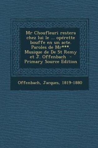 Cover of MR Choufleuri Restera Chez Lui Le ... Operette Bouffe En Un Acte. Paroles de MR***. Musique de de St Remy Et J. Offenbach