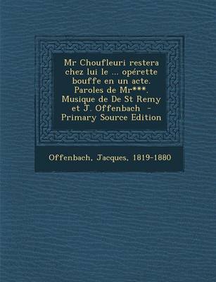 Book cover for MR Choufleuri Restera Chez Lui Le ... Operette Bouffe En Un Acte. Paroles de MR***. Musique de de St Remy Et J. Offenbach