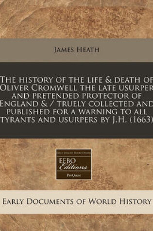 Cover of The History of the Life & Death of Oliver Cromwell the Late Usurper and Pretended Protector of England & / Truely Collected and Published for a Warning to All Tyrants and Usurpers by J.H. (1663)