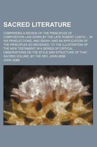 Cover of Sacred Literature; Comprising a Review of the Principles of Composition Laid Down by the Late Robert Lowth in His Praelections, and Isaiah and an Application of the Principles So Reviewed, to the Illustration of the New Testament in a Series of Critical Ob