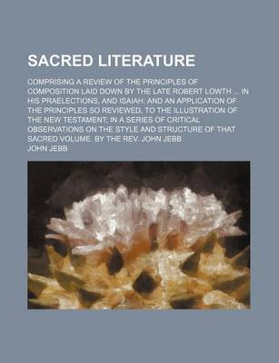 Book cover for Sacred Literature; Comprising a Review of the Principles of Composition Laid Down by the Late Robert Lowth in His Praelections, and Isaiah and an Application of the Principles So Reviewed, to the Illustration of the New Testament in a Series of Critical Ob