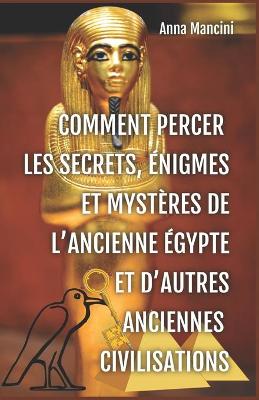 Book cover for Comment percer les Secrets, Enigmes et Mysteres de l'Ancienne Egypte et d'autres anciennes civilisations