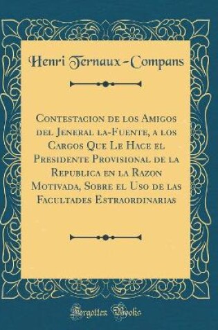 Cover of Contestacion de Los Amigos del Jeneral La-Fuente, a Los Cargos Que Le Hace El Presidente Provisional de la Republica En La Razon Motivada, Sobre El USO de Las Facultades Estraordinarias (Classic Reprint)