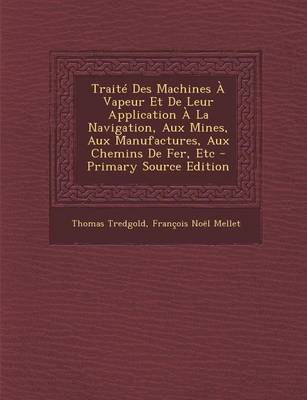 Book cover for Traite Des Machines a Vapeur Et de Leur Application a la Navigation, Aux Mines, Aux Manufactures, Aux Chemins de Fer, Etc - Primary Source Edition