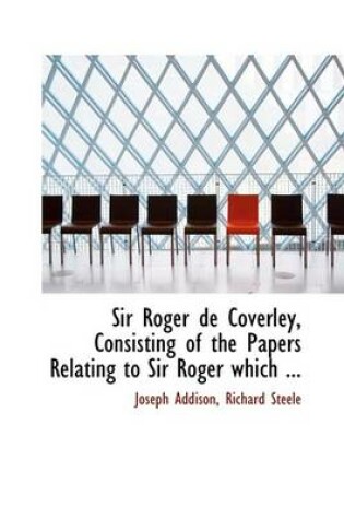 Cover of Sir Roger de Coverley, Consisting of the Papers Relating to Sir Roger Which ...