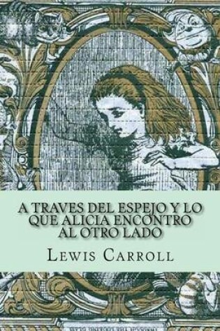 Cover of A Traves del Espejo y Lo Que Alicia Encontro Al Otro Lado (Spanish Edition)