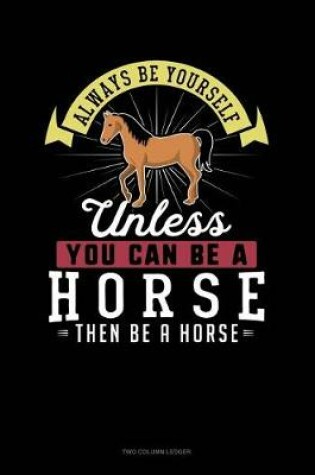 Cover of Always Be Yourself Unless You Can Be a Horse Then Be a Horse